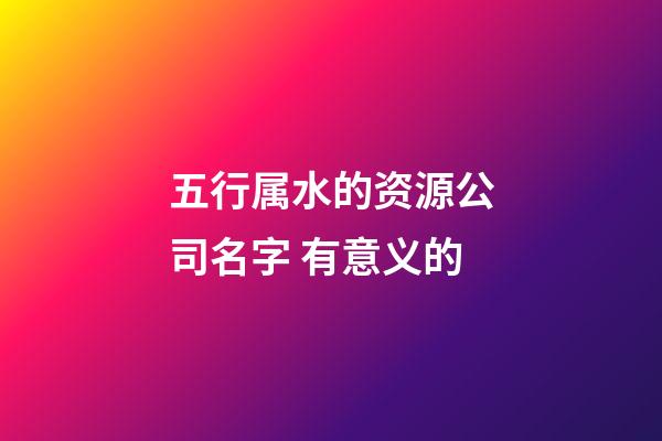 五行属水的资源公司名字 有意义的-第1张-公司起名-玄机派